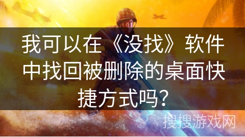 我可以在《没找》软件中找回被删除的桌面快捷方式吗？