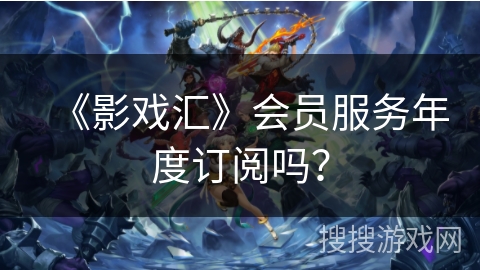 《影戏汇》会员服务年度订阅吗？