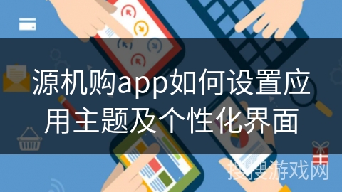 源机购app如何设置应用主题及个性化界面