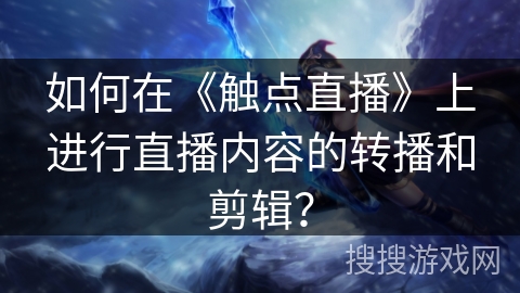 如何在《触点直播》上进行直播内容的转播和剪辑？