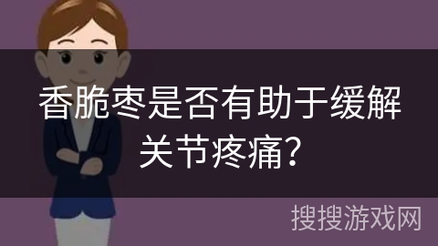 香脆枣是否有助于缓解关节疼痛？