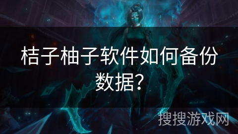 桔子柚子软件如何备份数据？