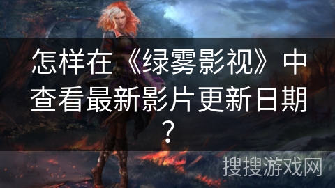 怎样在《绿雾影视》中查看最新影片更新日期？