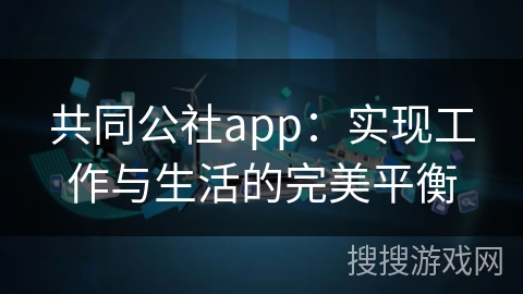 共同公社app：实现工作与生活的完美平衡
