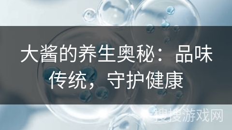 大酱的养生奥秘：品味传统，守护健康