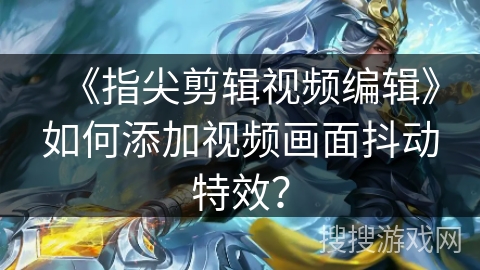 《指尖剪辑视频编辑》如何添加视频画面抖动特效？