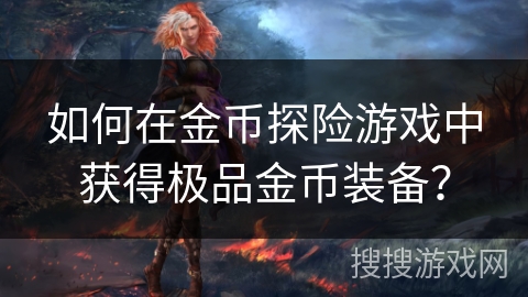 如何在金币探险游戏中获得极品金币装备? 如何在金币探险游戏中获得极品金币装备?