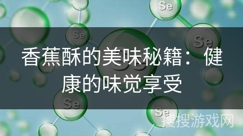 香蕉酥的美味秘籍：健康的味觉享受