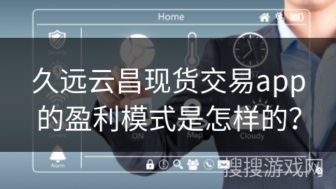 久远云昌现货交易app的盈利模式是怎样的？