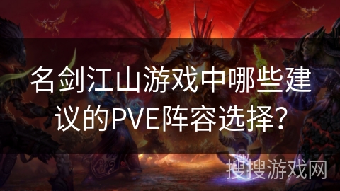 名剑江山游戏中哪些建议的PVE阵容选择？