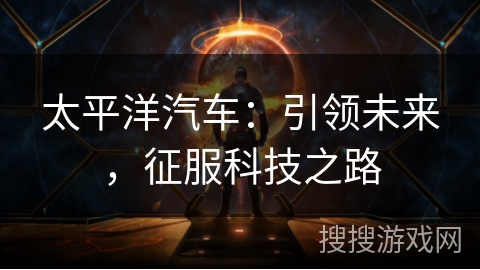 太平洋汽车：引领未来，征服科技之路