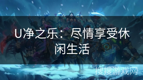 U净之乐：尽情享受休闲生活