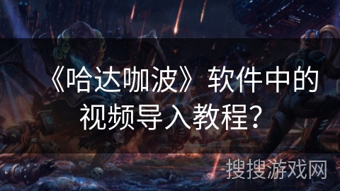 《哈达咖波》软件中的视频导入教程？