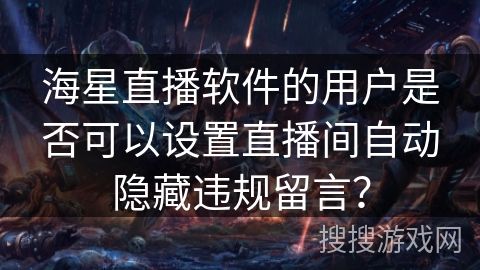 海星直播软件的用户是否可以设置直播间自动隐藏违规留言？