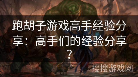 跑胡子游戏高手经验分享:高手们的经验分享? 跑胡子游戏高手经验分享:高手们的经验分享?