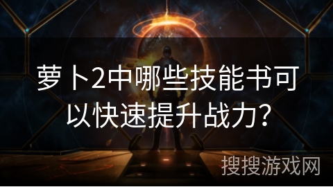 萝卜2中哪些技能书可以快速提升战力? 萝卜2中哪些技能书可以快速提升战力?