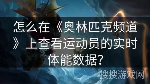 怎么在《奥林匹克频道》上查看运动员的实时体能数据？