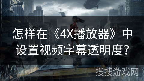 怎样在《4X播放器》中设置视频字幕透明度？