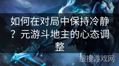 如何在对局中保持冷静？元游斗地主的心态调整