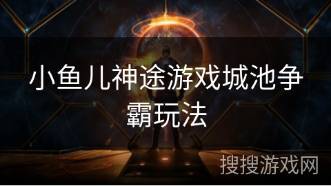小鱼儿神途游戏城池争霸玩法