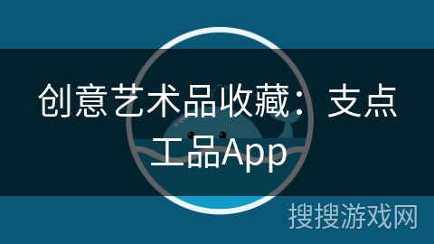 创意艺术品收藏：支点工品App