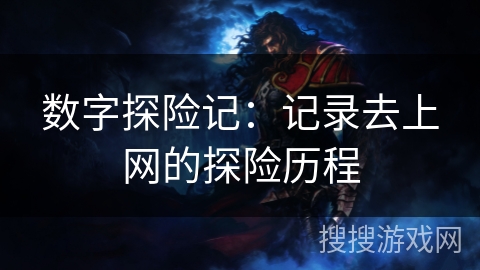 数字探险记：记录去上网的探险历程