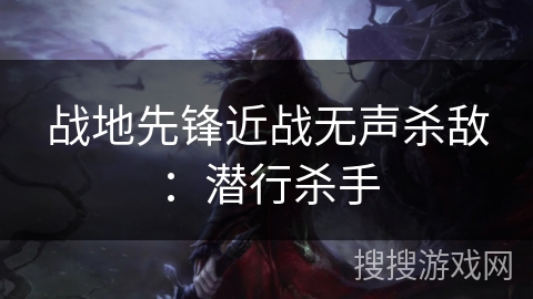 战地先锋近战无声杀敌：潜行杀手