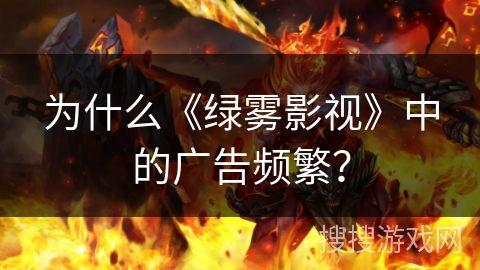 为什么《绿雾影视》中的广告频繁？