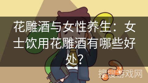 花雕酒与女性养生：女士饮用花雕酒有哪些好处？