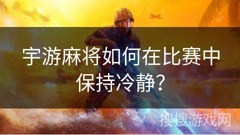 宇游麻将如何在比赛中保持冷静？
