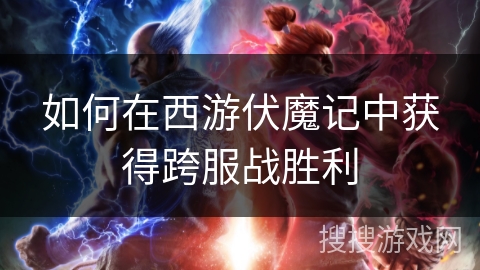 如何在西游伏魔记中获得跨服战胜利