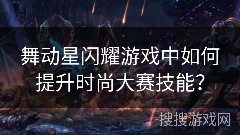 舞动星闪耀游戏中如何提升时尚大赛技能？