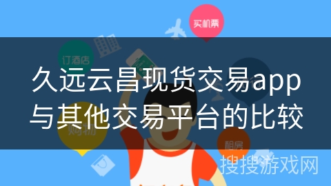 久远云昌现货交易app与其他交易平台的比较