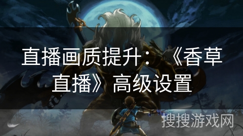直播画质提升:《香草直播》高级设置 直播画质提升:《香草直播》高级设置
