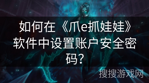如何在《爪e抓娃娃》软件中设置账户安全密码？