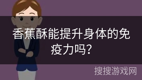 香蕉酥能提升身体的免疫力吗？