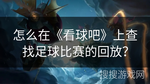 怎么在《看球吧》上查找足球比赛的回放？