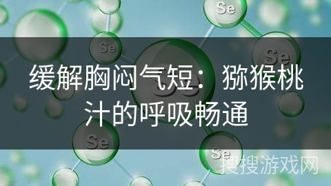 缓解胸闷气短：猕猴桃汁的呼吸畅通