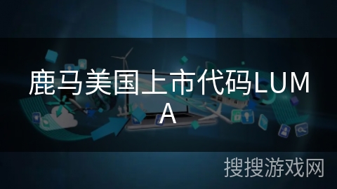 鹿马美国上市代码LUMA