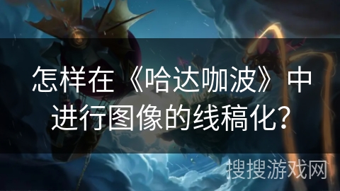 怎样在《哈达咖波》中进行图像的线稿化? 怎样在《哈达咖波》中进行图像的线稿化?