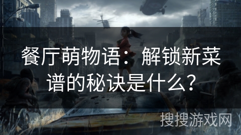餐厅萌物语：解锁新菜谱的秘诀是什么？