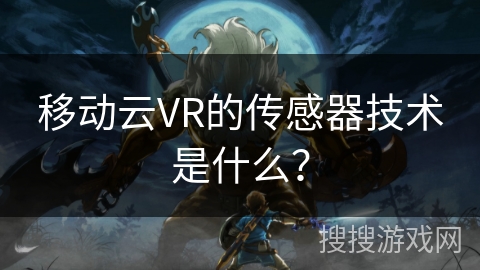 移动云VR的传感器技术是什么? 移动云VR的传感器技术是什么?