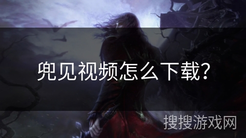 兜见视频怎么下载？