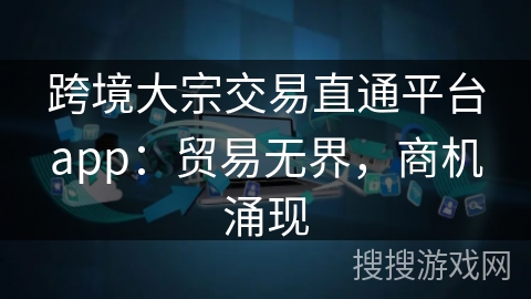 跨境大宗交易直通平台app:贸易无界,商机涌现 跨境大宗交易直通平台app:贸易无界,商机涌现