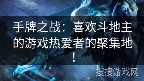 手牌之战：喜欢斗地主的游戏热爱者的聚集地！