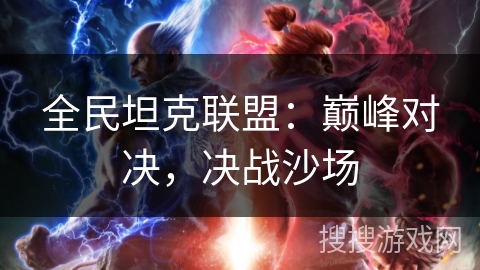 全民坦克联盟：巅峰对决，决战沙场