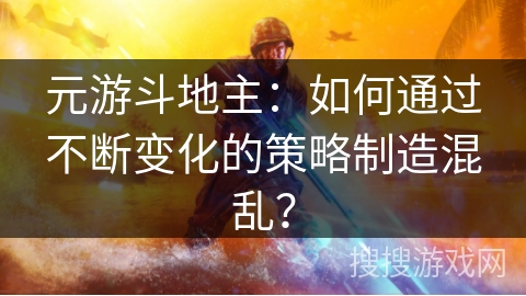 元游斗地主:如何通过不断变化的策略制造混乱? 元游斗地主:如何通过不断变化的策略制造混乱?