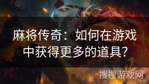 麻将传奇：如何在游戏中获得更多的道具？