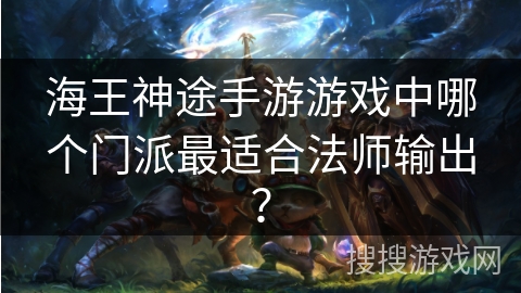 海王神途手游游戏中哪个门派最适合法师输出? 海王神途手游游戏中哪个门派最适合法师输出?