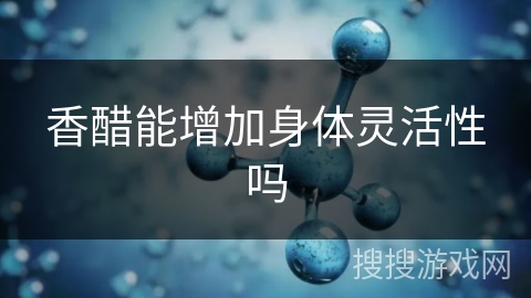 香醋能增加身体灵活性吗